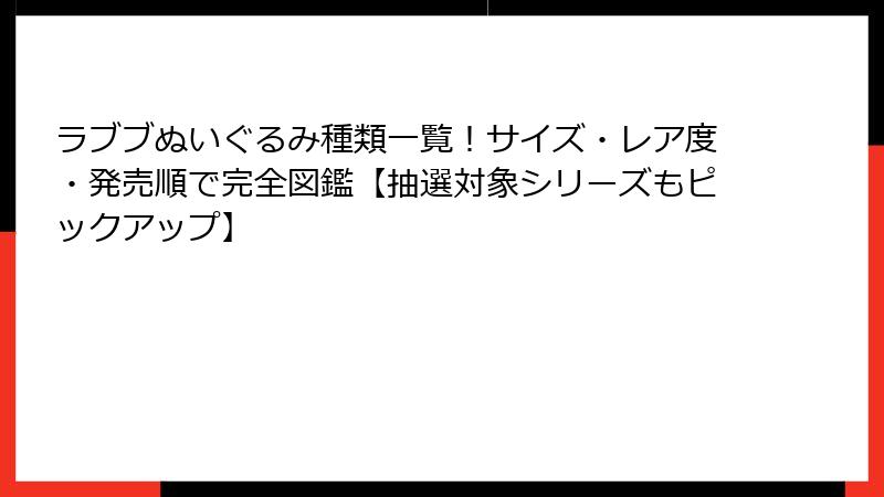 ラブブぬいぐるみ種類一覧!サイズ・レア度・発売順で完全図鑑【抽選対象シリーズもピックアップ】