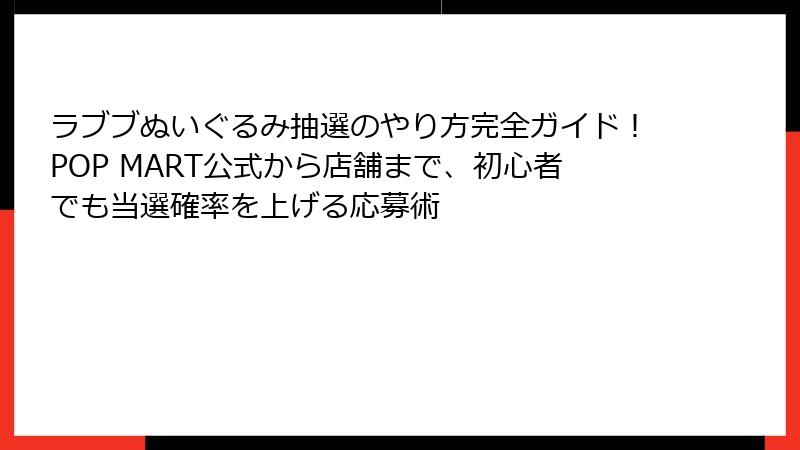 ラブブぬいぐるみ抽選のやり方完全ガイド!POP MART公式から店舗まで、初心者でも当選確率を上げる応募術
