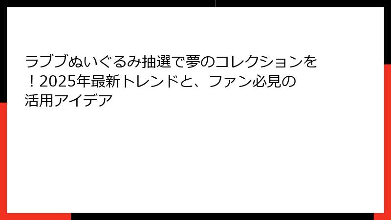 ラブブぬいぐるみ抽選で夢のコレクションを!2025年最新トレンドと、ファン必見の活用アイデア