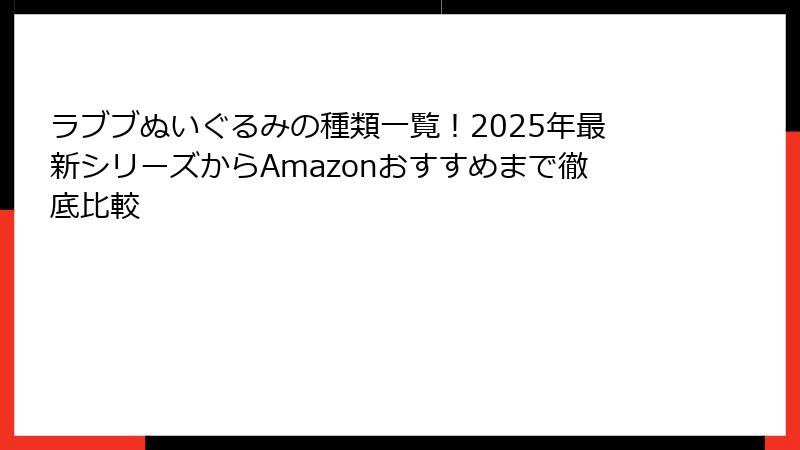 ラブブぬいぐるみの種類一覧！2025年最新シリーズからAmazonおすすめまで徹底比較