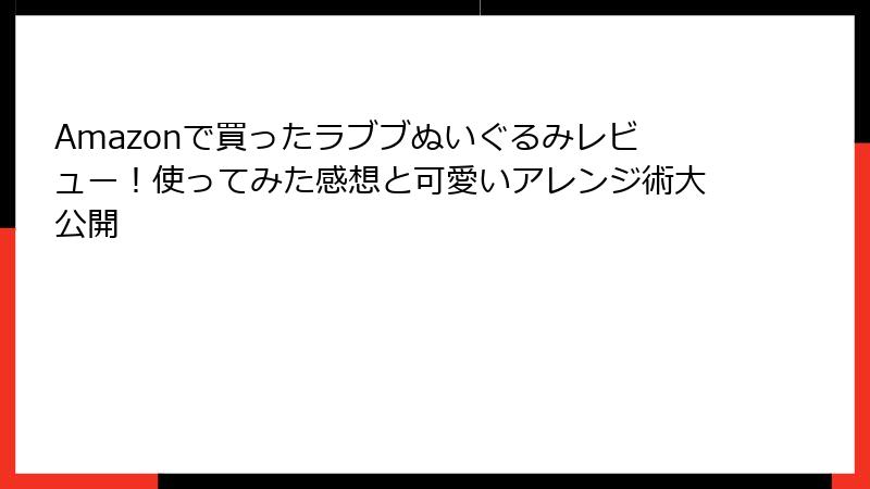 Amazonで買ったラブブぬいぐるみレビュー！使ってみた感想と可愛いアレンジ術大公開