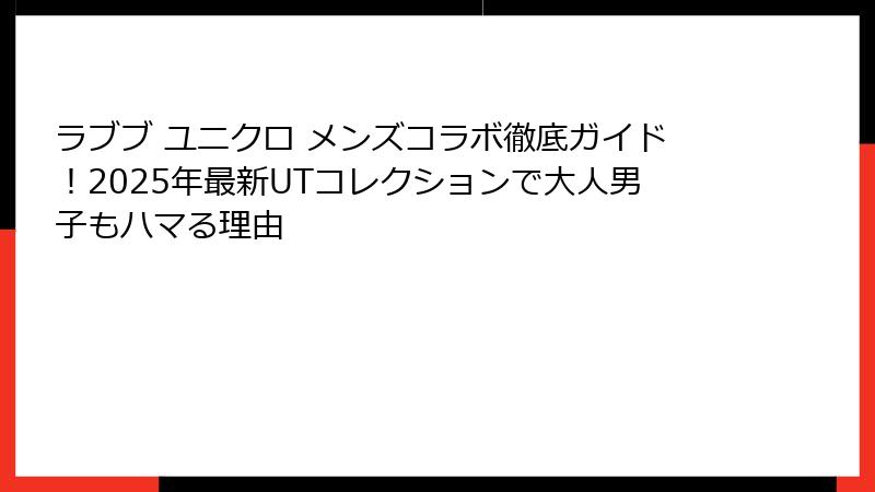 ラブブ ユニクロ メンズコラボ徹底ガイド！2025年最新UTコレクションで大人男子もハマる理由