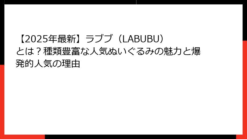 【2025年最新】ラブブ（LABUBU）とは？種類豊富な人気ぬいぐるみの魅力と爆発的人気の理由