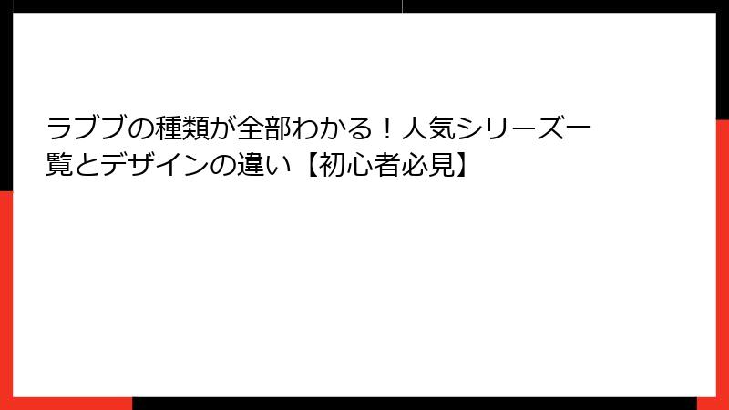 ラブブの種類が全部わかる！人気シリーズ一覧とデザインの違い【初心者必見】