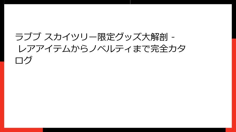 ラブブ スカイツリー限定グッズ大解剖 - レアアイテムからノベルティまで完全カタログ