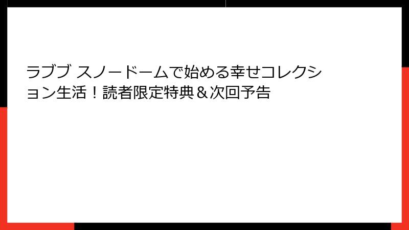 ラブブ スノードームで始める幸せコレクション生活!読者限定特典&次回予告
