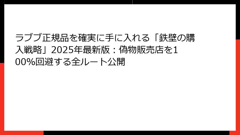 ラブブ正規品を確実に手に入れる「鉄壁の購入戦略」2025年最新版:偽物販売店を100%回避する全ルート公開