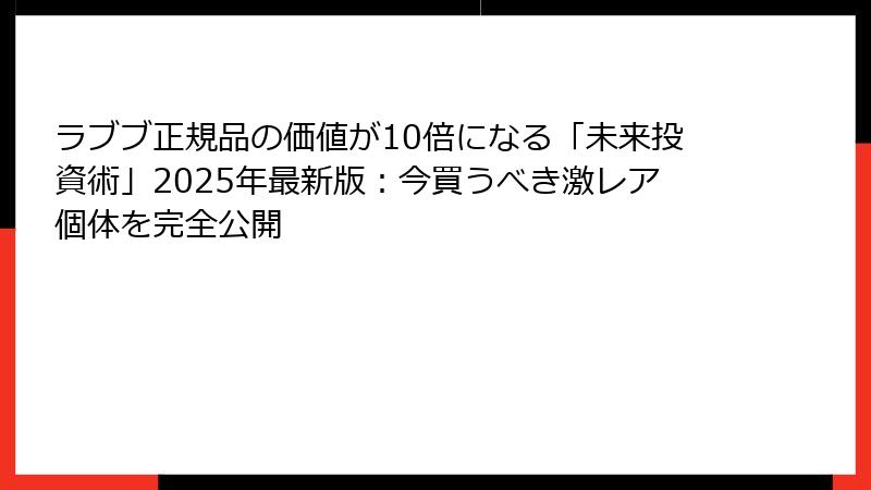 ラブブ正規品の価値が10倍になる「未来投資術」2025年最新版:今買うべき激レア個体を完全公開