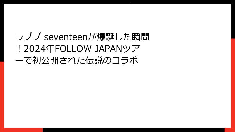 ラブブ seventeenが爆誕した瞬間!2024年FOLLOW JAPANツアーで初公開された伝説のコラボ