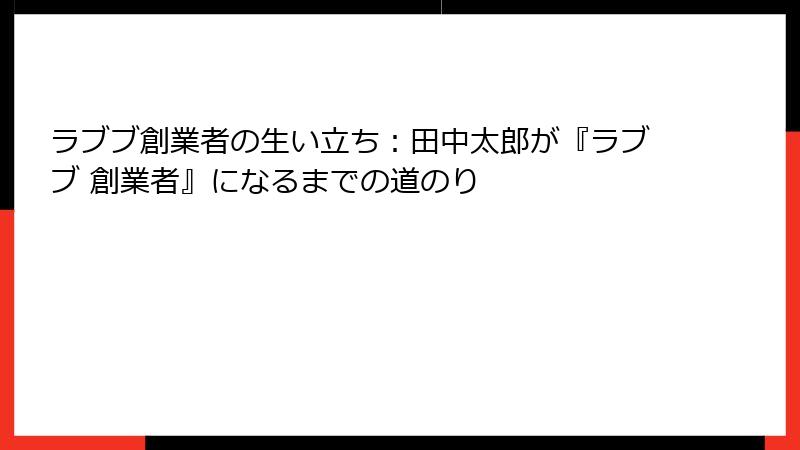 ラブブ創業者の生い立ち:田中太郎が『ラブブ 創業者』になるまでの道のり