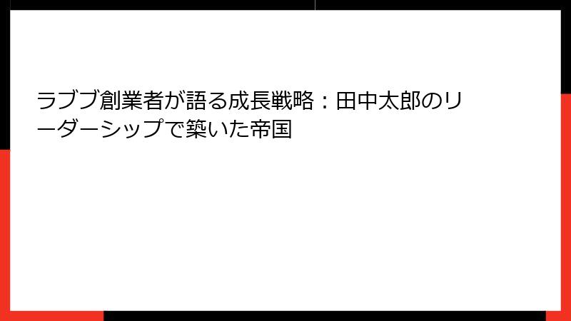 ラブブ創業者が語る成長戦略:田中太郎のリーダーシップで築いた帝国
