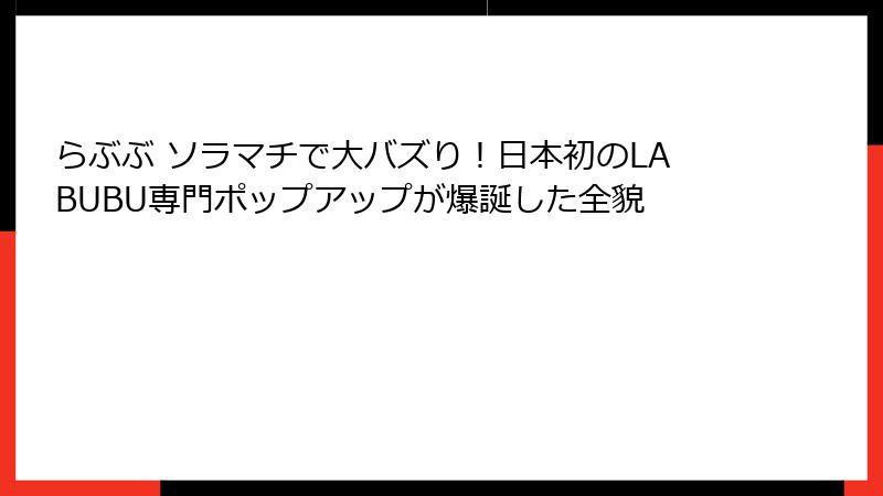 らぶぶ ソラマチで大バズり!日本初のLABUBU専門ポップアップが爆誕した全貌