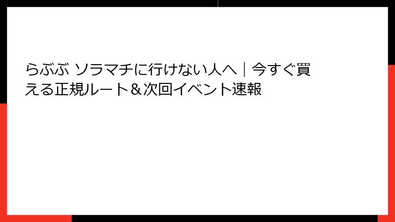 らぶぶ ソラマチに行けない人へ|今すぐ買える正規ルート&次回イベント速報