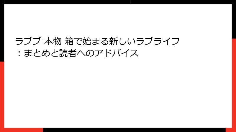 ラブブ 本物 箱で始まる新しいラブライフ:まとめと読者へのアドバイス