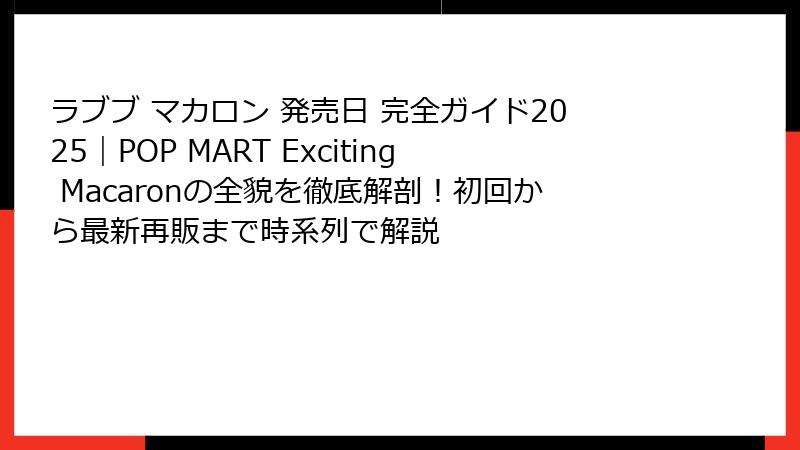ラブブ マカロン 発売日 完全ガイド2025|POP MART Exciting Macaronの全貌を徹底解剖!初回から最新再販まで時系列で解説