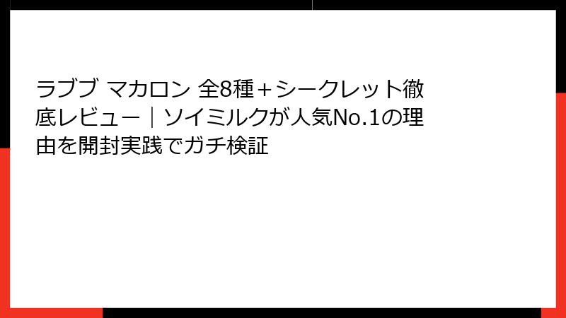ラブブ マカロン 全8種+シークレット徹底レビュー|ソイミルクが人気No.1の理由を開封実践でガチ検証