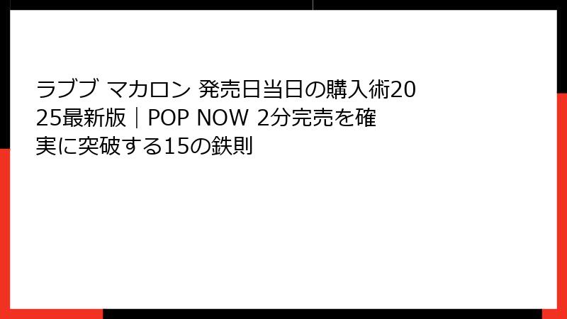 ラブブ マカロン 発売日当日の購入術2025最新版|POP NOW 2分完売を確実に突破する15の鉄則