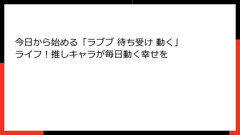 今日から始める「ラブブ 待ち受け 動く」ライフ!推しキャラが毎日動く幸せを