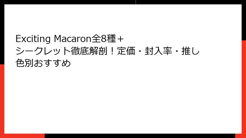 Exciting Macaron全8種＋シークレット徹底解剖！定価・封入率・推し色別おすすめ