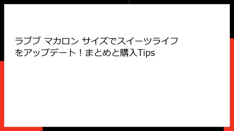 ラブブ マカロン サイズでスイーツライフをアップデート！まとめと購入Tips