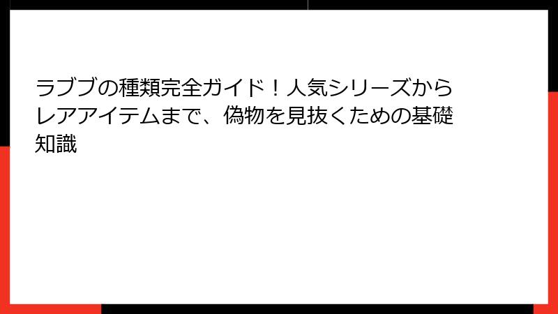 ラブブの種類完全ガイド!人気シリーズからレアアイテムまで、偽物を見抜くための基礎知識