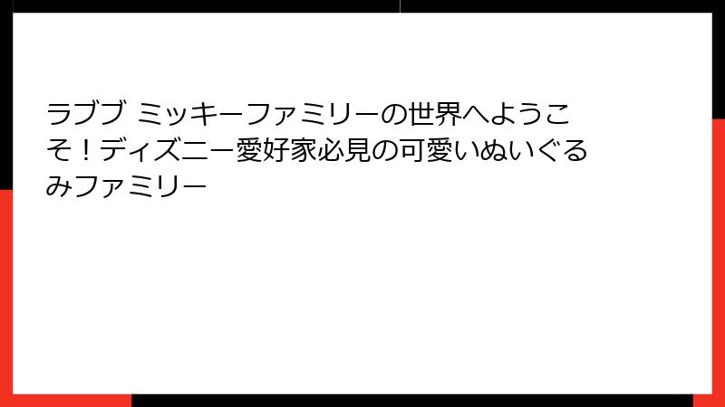 ラブブ ミッキーファミリーの世界へようこそ！ディズニー愛好家必見の可愛いぬいぐるみファミリー