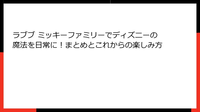 ラブブ ミッキーファミリーでディズニーの魔法を日常に！まとめとこれからの楽しみ方