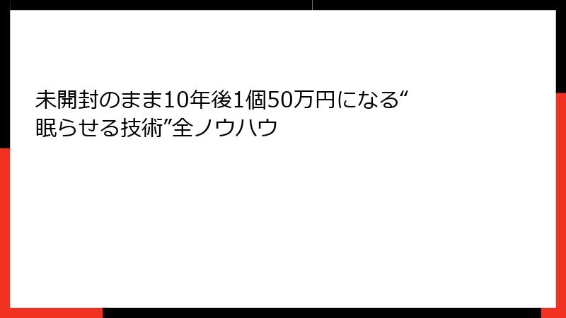 未開封のまま10年後1個50万円になる“眠らせる技術”全ノウハウ