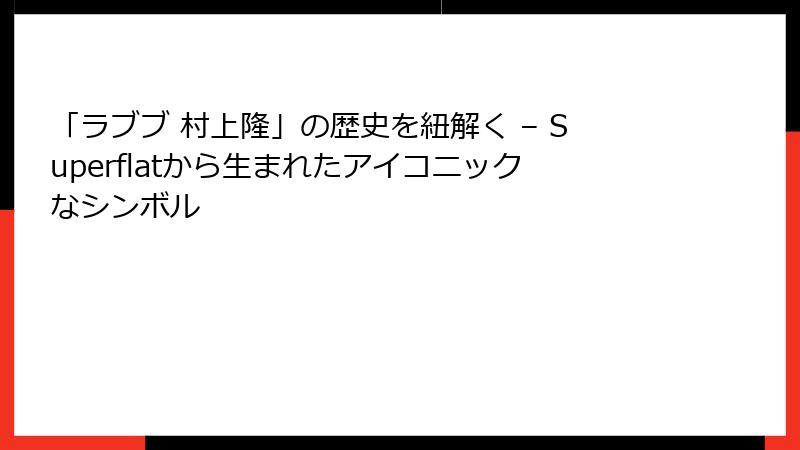 「ラブブ 村上隆」の歴史を紐解く – Superflatから生まれたアイコニックなシンボル