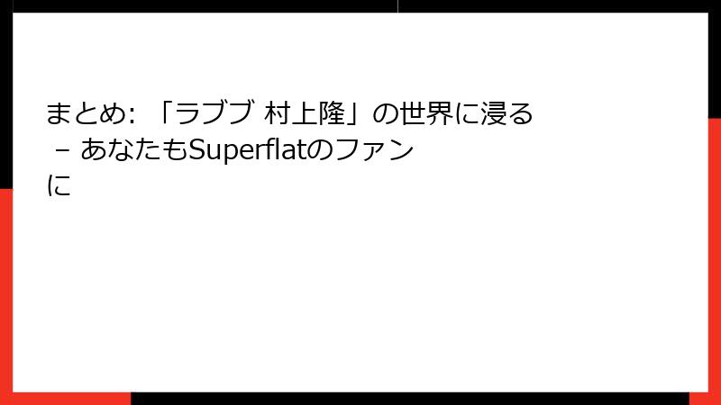 まとめ: 「ラブブ 村上隆」の世界に浸る – あなたもSuperflatのファンに