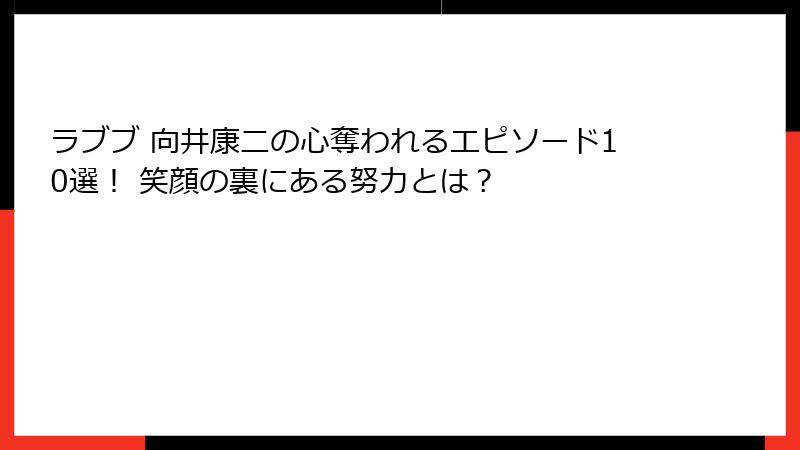 ラブブ 向井康二の心奪われるエピソード10選! 笑顔の裏にある努力とは?