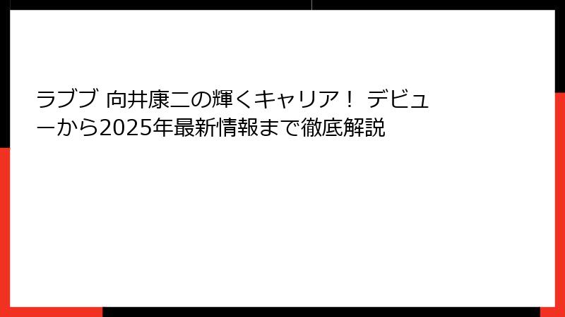 ラブブ 向井康二の輝くキャリア! デビューから2025年最新情報まで徹底解説