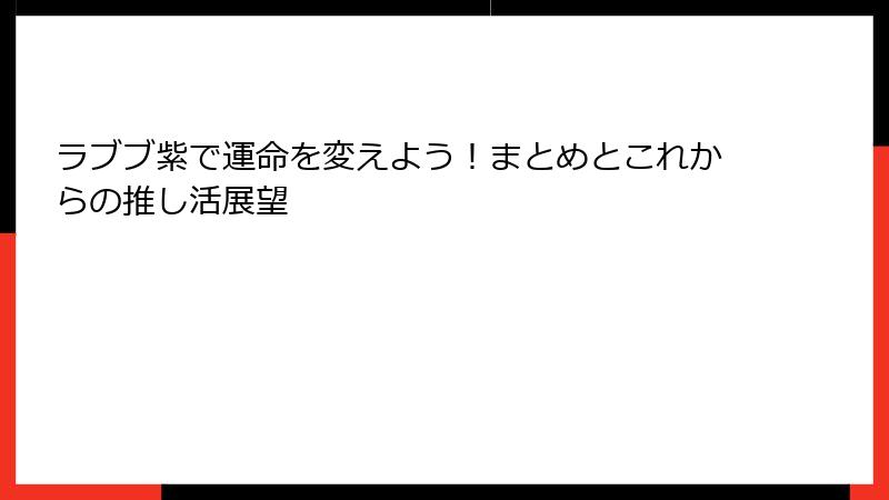 ラブブ紫で運命を変えよう！まとめとこれからの推し活展望