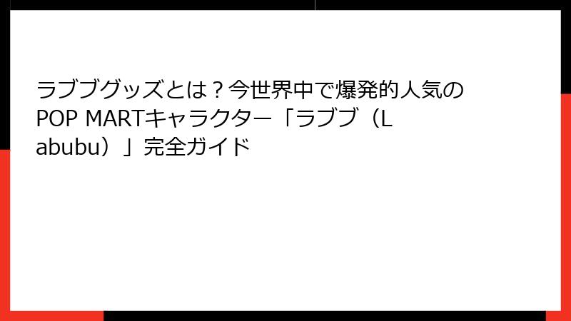 ラブブグッズとは?今世界中で爆発的人気のPOP MARTキャラクター「ラブブ(Labubu)」完全ガイド