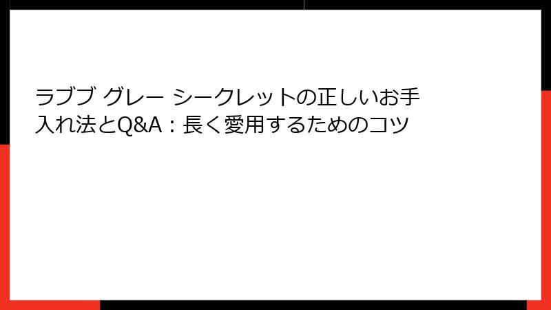 ラブブ グレー シークレットの正しいお手入れ法とQ&A:長く愛用するためのコツ