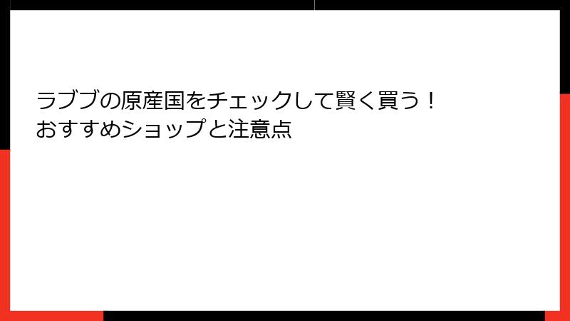 ラブブの原産国をチェックして賢く買う！ おすすめショップと注意点