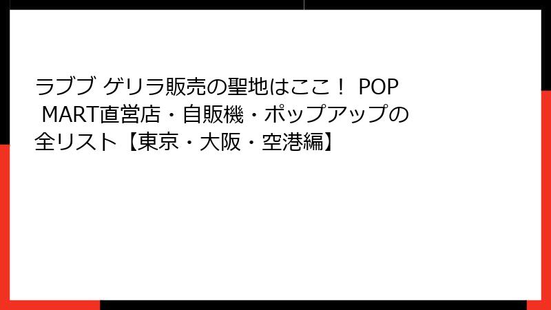 ラブブ ゲリラ販売の聖地はここ! POP MART直営店・自販機・ポップアップの全リスト【東京・大阪・空港編】