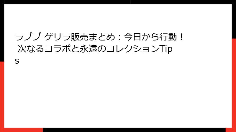 ラブブ ゲリラ販売まとめ:今日から行動! 次なるコラボと永遠のコレクションTips