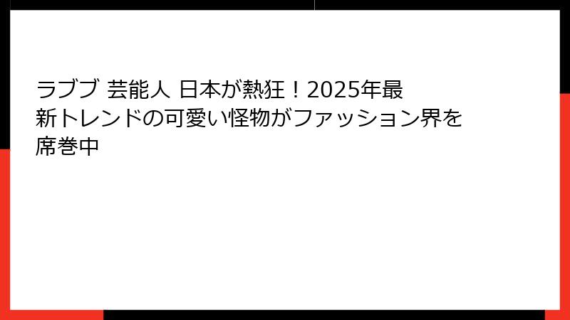 ラブブ 芸能人 日本が熱狂！2025年最新トレンドの可愛い怪物がファッション界を席巻中