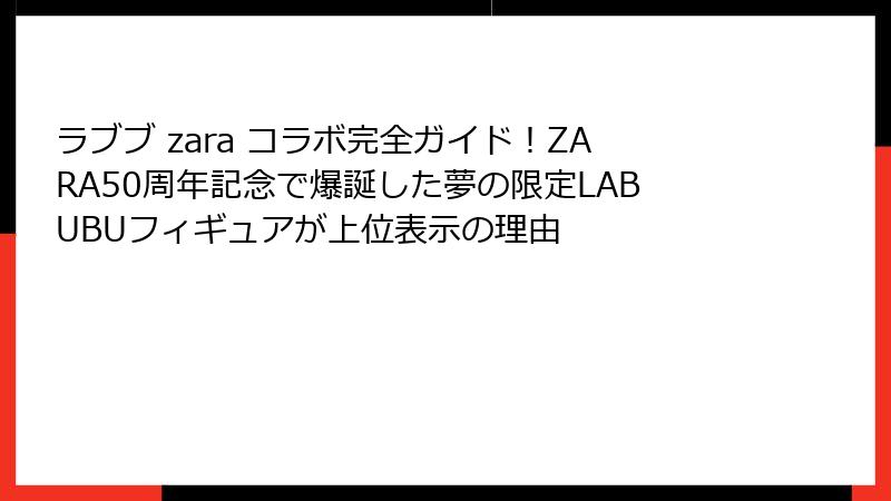 ラブブ zara コラボ完全ガイド!ZARA50周年記念で爆誕した夢の限定LABUBUフィギュアが上位表示の理由