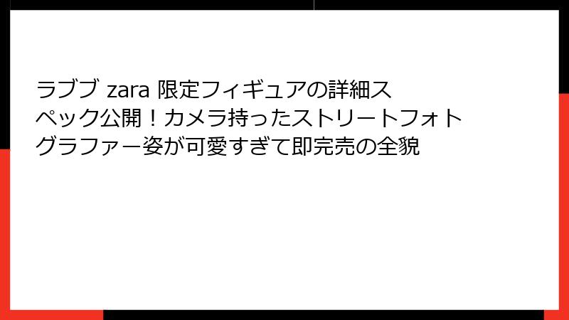 ラブブ zara 限定フィギュアの詳細スペック公開!カメラ持ったストリートフォトグラファー姿が可愛すぎて即完売の全貌