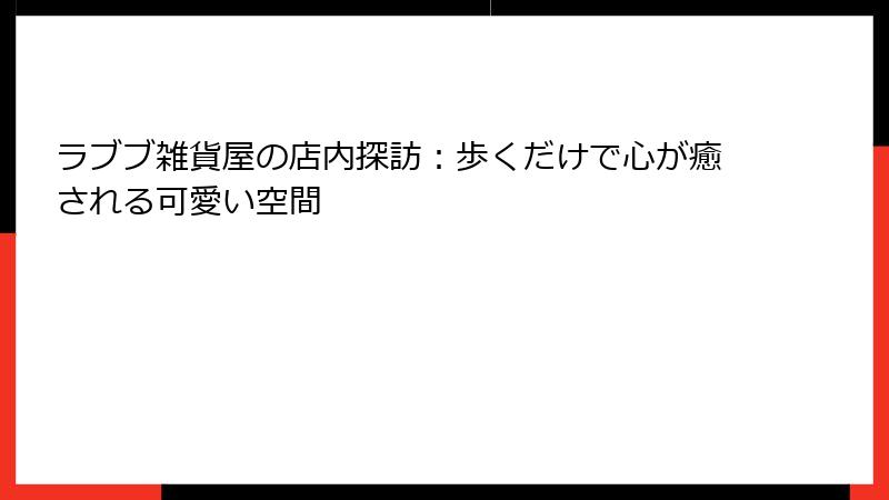 ラブブ雑貨屋の店内探訪:歩くだけで心が癒される可愛い空間