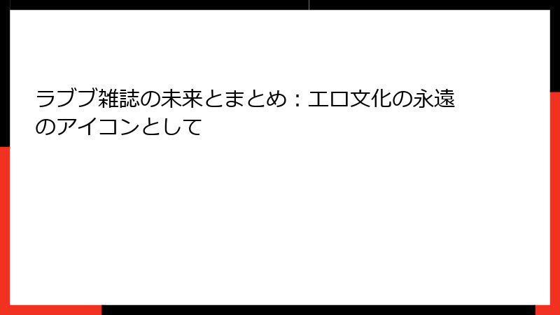 ラブブ雑誌の未来とまとめ:エロ文化の永遠のアイコンとして