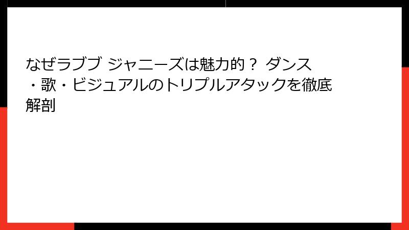 なぜラブブ ジャニーズは魅力的？ ダンス・歌・ビジュアルのトリプルアタックを徹底解剖