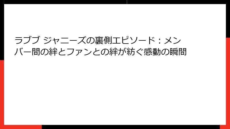 ラブブ ジャニーズの裏側エピソード：メンバー間の絆とファンとの絆が紡ぐ感動の瞬間