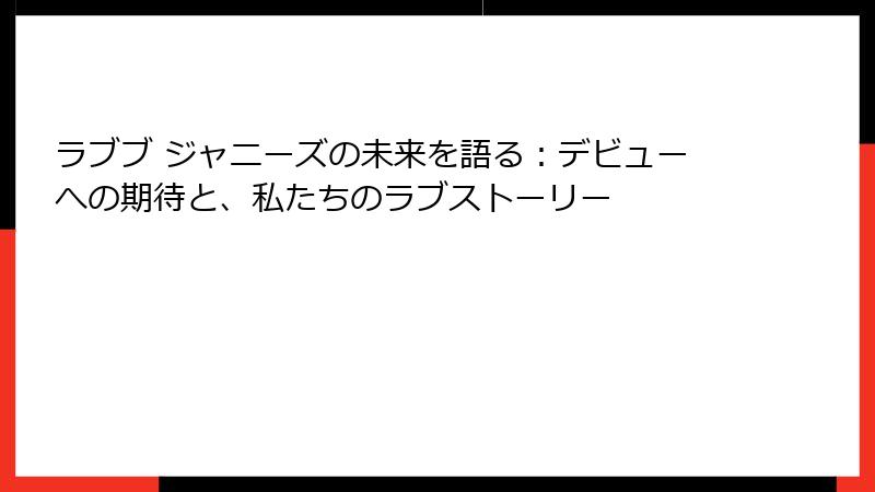 ラブブ ジャニーズの未来を語る：デビューへの期待と、私たちのラブストーリー