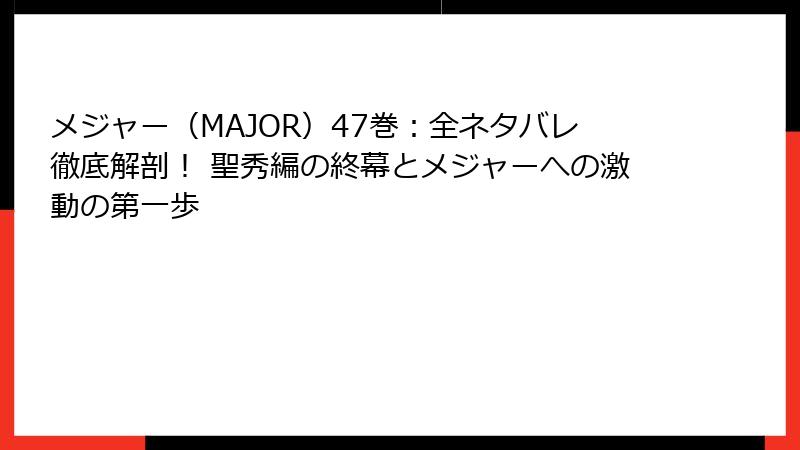 メジャー(MAJOR)47巻:全ネタバレ徹底解剖! 聖秀編の終幕とメジャーへの激動の第一歩
