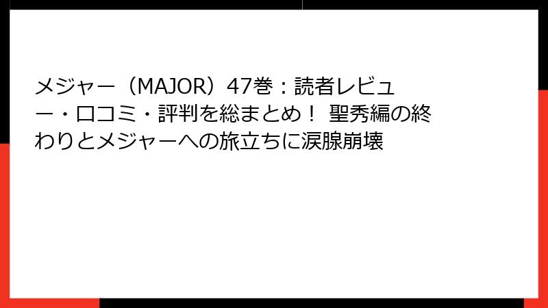 メジャー(MAJOR)47巻:読者レビュー・口コミ・評判を総まとめ! 聖秀編の終わりとメジャーへの旅立ちに涙腺崩壊
