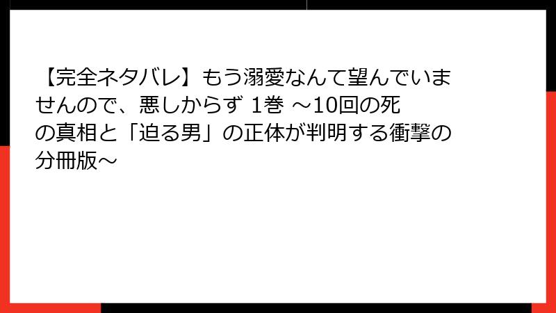 【完全ネタバレ】もう溺愛なんて望んでいませんので、悪しからず 1巻 ~10回の死の真相と「迫る男」の正体が判明する衝撃の分冊版~