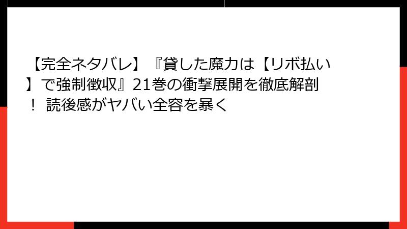 【完全ネタバレ】『貸した魔力は【リボ払い】で強制徴収』21巻の衝撃展開を徹底解剖! 読後感がヤバい全容を暴く